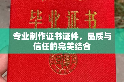 盐城专业制作证书证件，品质与信任的完美结合