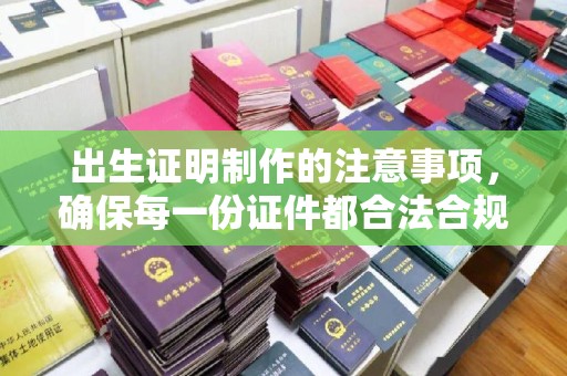 盐城出生证明制作的注意事项，确保每一份证件都合法合规