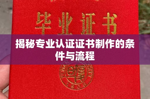 盐城揭秘专业认证证书制作的条件与流程