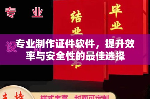 盐城专业制作证件软件，提升效率与安全性的最佳选择