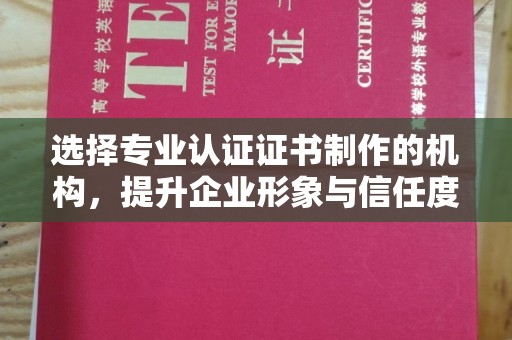盐城选择专业认证证书制作的机构，提升企业形象与信任度