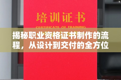 盐城揭秘职业资格证书制作的流程，从设计到交付的全方位解析