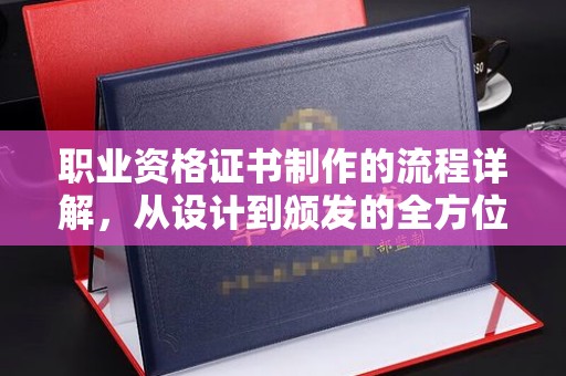盐城职业资格证书制作的流程详解，从设计到颁发的全方位指南