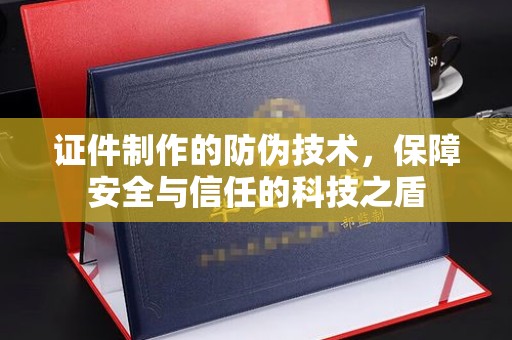 盐城证件制作的防伪技术，保障安全与信任的科技之盾