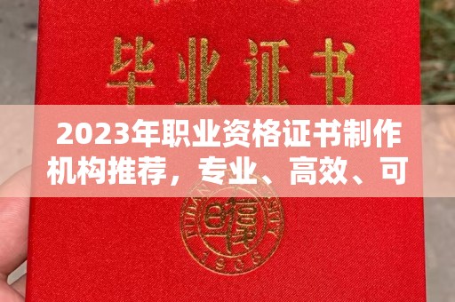 盐城2023年职业资格证书制作机构推荐，专业、高效、可靠的选择指南