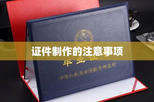 盐城证件制作的注意事项